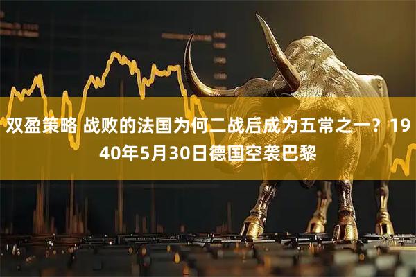 双盈策略 战败的法国为何二战后成为五常之一？1940年5月30日德国空袭巴黎