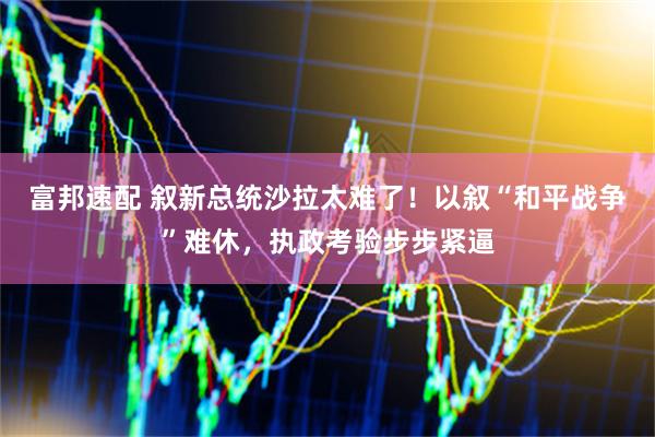 富邦速配 叙新总统沙拉太难了！以叙“和平战争”难休，执政考验步步紧逼