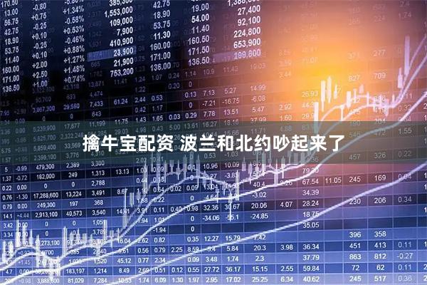 擒牛宝配资 波兰和北约吵起来了