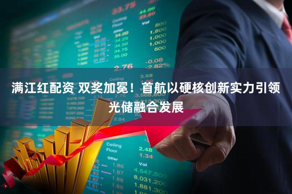 满江红配资 双奖加冕！首航以硬核创新实力引领光储融合发展