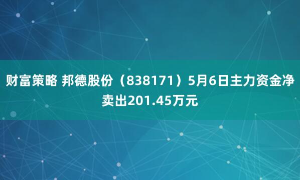 财富策略 邦德股份（838171）5月6日主力资金净卖出201.45万元