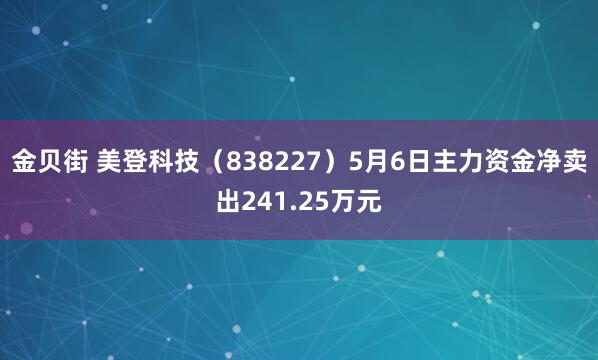 金贝街 美登科技（838227）5月6日主力资金净卖出241.25万元