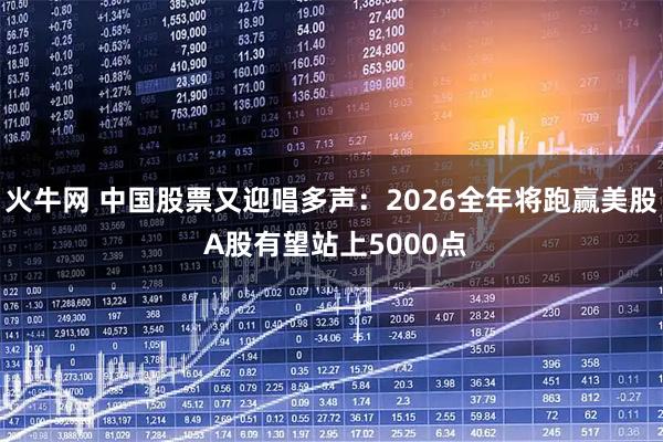 火牛网 中国股票又迎唱多声：2026全年将跑赢美股 A股有望站上5000点
