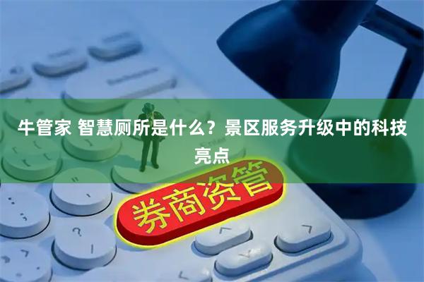 牛管家 智慧厕所是什么？景区服务升级中的科技亮点