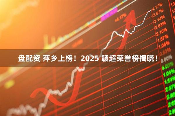 盘配资 萍乡上榜！2025 赣超荣誉榜揭晓！